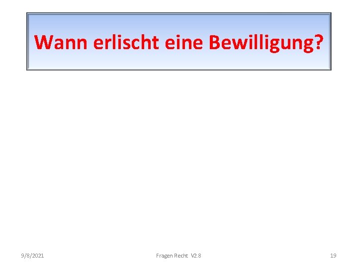 Wann erlischt eine Bewilligung? 9/8/2021 Fragen Recht V 2. 8 19 