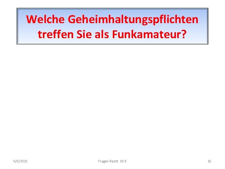 Welche Geheimhaltungspflichten treffen Sie als Funkamateur? 9/8/2021 Fragen Recht V 2. 8 31 