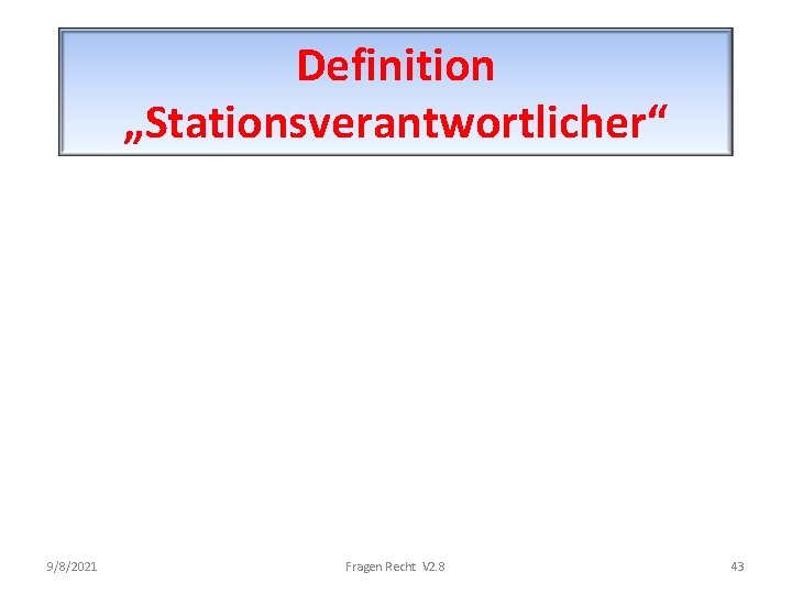 Definition „Stationsverantwortlicher“ 9/8/2021 Fragen Recht V 2. 8 43 