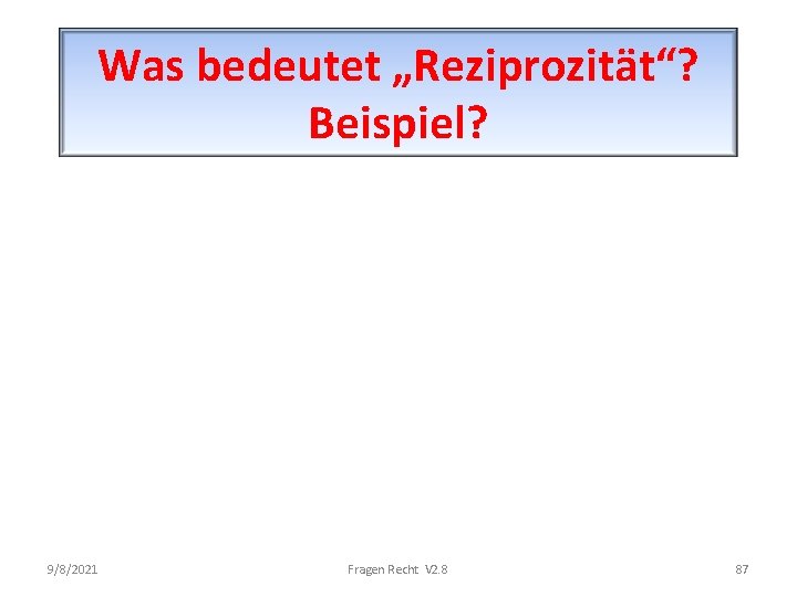 Was bedeutet „Reziprozität“? Beispiel? 9/8/2021 Fragen Recht V 2. 8 87 