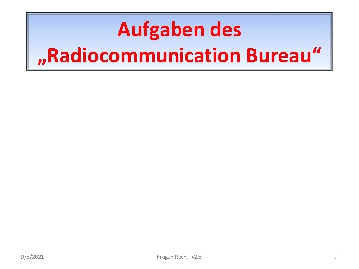 Aufgaben des „Radiocommunication Bureau“ 9/8/2021 Fragen Recht V 2. 8 9 