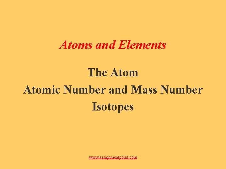 Atoms and Elements The Atomic Number and Mass Number Isotopes www. assignmentpoint. com 