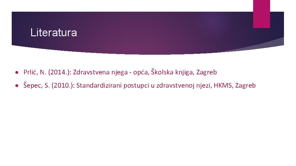 Literatura Prlić, N. (2014. ): Zdravstvena njega - opća, Školska knjiga, Zagreb Šepec, S.