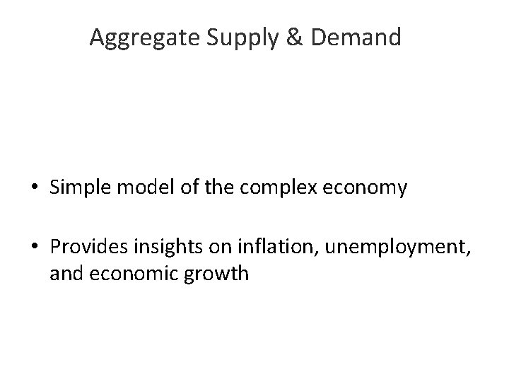 Aggregate Supply & Demand • Simple model of the complex economy • Provides insights