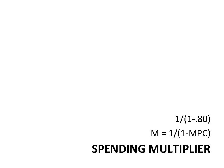 1/(1 -. 80) M = 1/(1 -MPC) SPENDING MULTIPLIER 