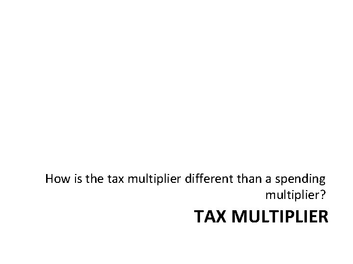 How is the tax multiplier different than a spending multiplier? TAX MULTIPLIER 