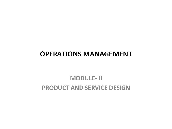 OPERATIONS MANAGEMENT MODULE- II PRODUCT AND SERVICE DESIGN 