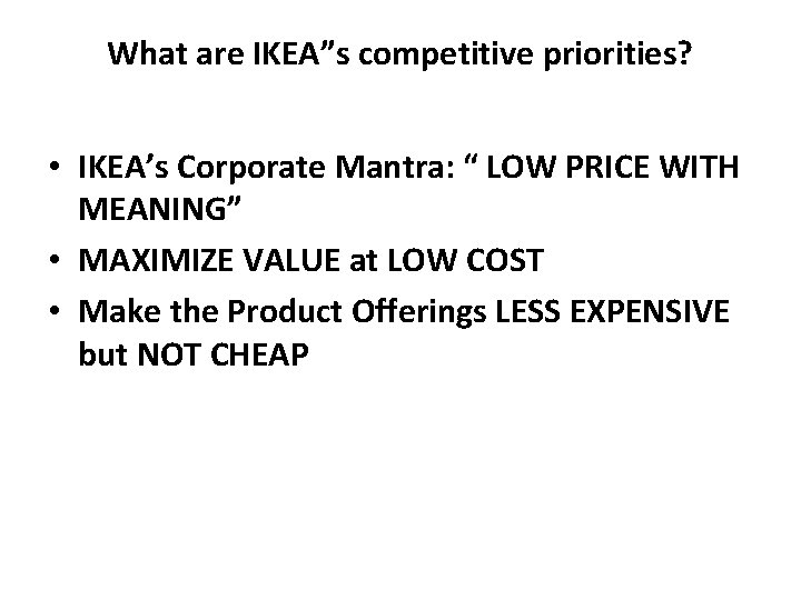What are IKEA”s competitive priorities? • IKEA’s Corporate Mantra: “ LOW PRICE WITH MEANING” What are IKEA”s competitive priorities? • IKEA’s Corporate Mantra: “ LOW PRICE WITH MEANING”