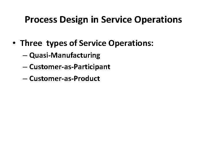 Process Design in Service Operations • Three types of Service Operations: – Quasi-Manufacturing – Process Design in Service Operations • Three types of Service Operations: – Quasi-Manufacturing –