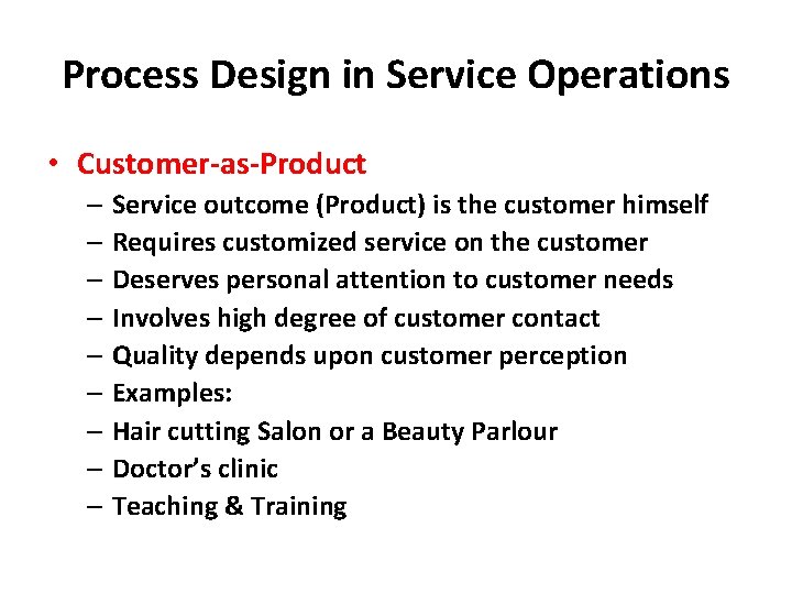 Process Design in Service Operations • Customer-as-Product – Service outcome (Product) is the customer