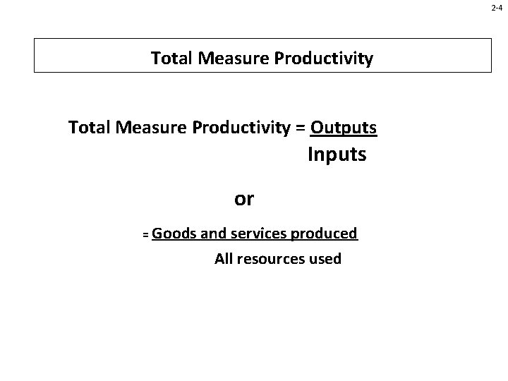 2 -4 Total Measure Productivity = Outputs Inputs or = Goods and services produced