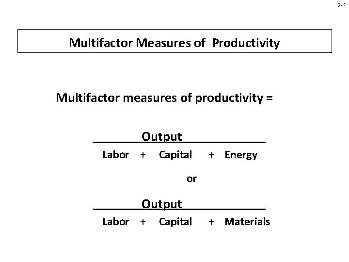 2 -6 Multifactor Measures of Productivity Multifactor measures of productivity = Output Labor +