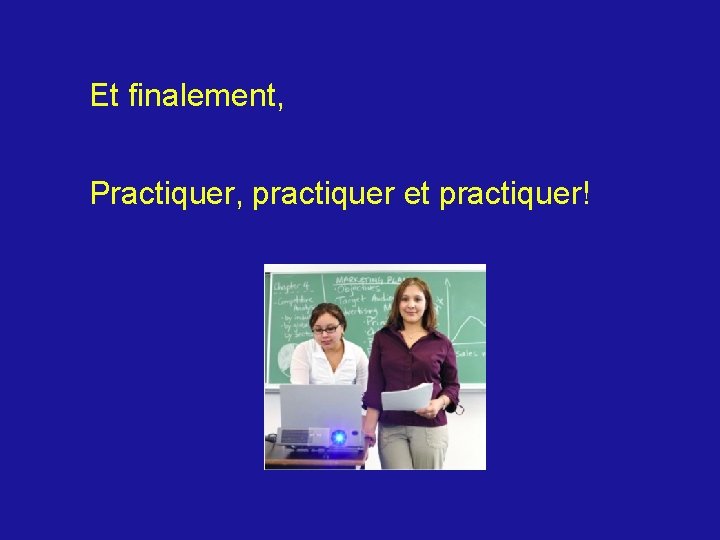 Et finalement, Practiquer, practiquer et practiquer! 