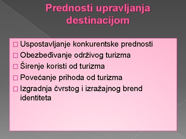 Prednosti upravljanja destinacijom � Uspostavljanje konkurentske prednosti � Obezbeđivanje održivog turizma � Širenje koristi