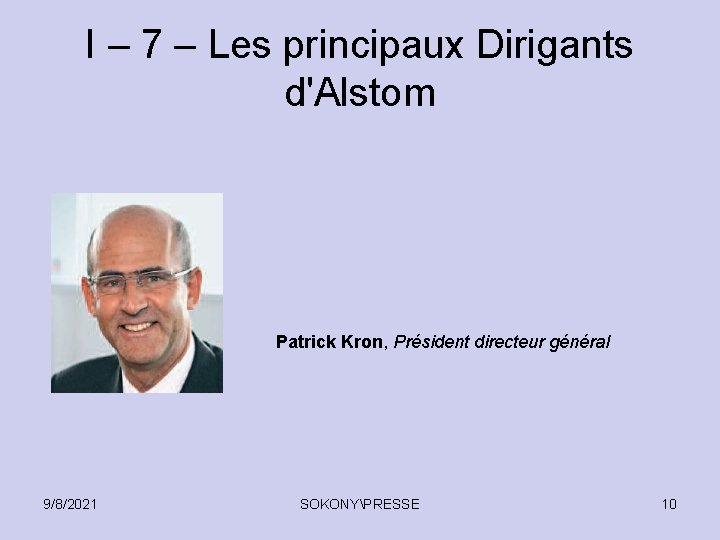 I – 7 – Les principaux Dirigants d'Alstom Patrick Kron, Président directeur général 9/8/2021