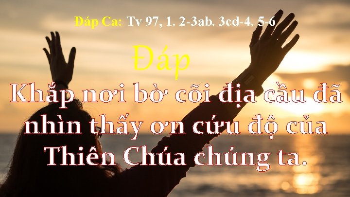 Ðáp Ca: Tv 97, 1. 2 -3 ab. 3 cd-4. 5 -6 Ðáp Khắp