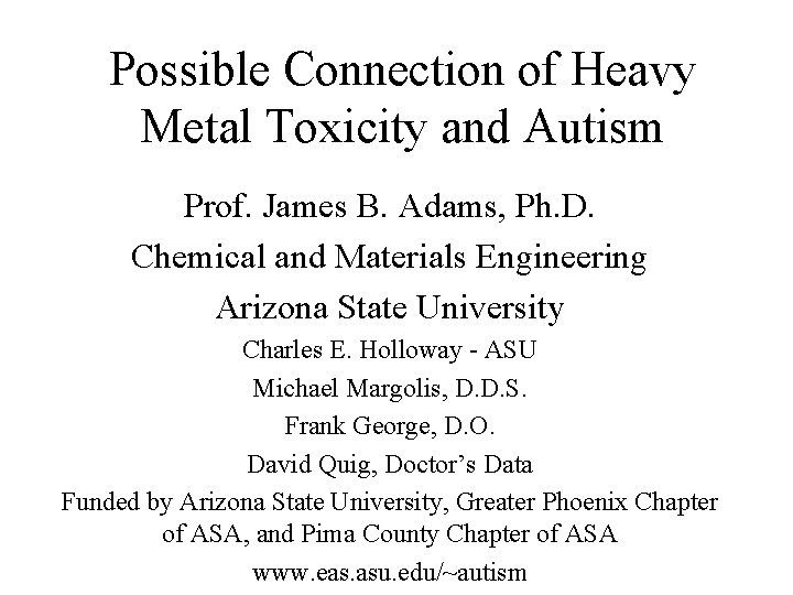 Possible Connection of Heavy Metal Toxicity and Autism Prof. James B. Adams, Ph. D.
