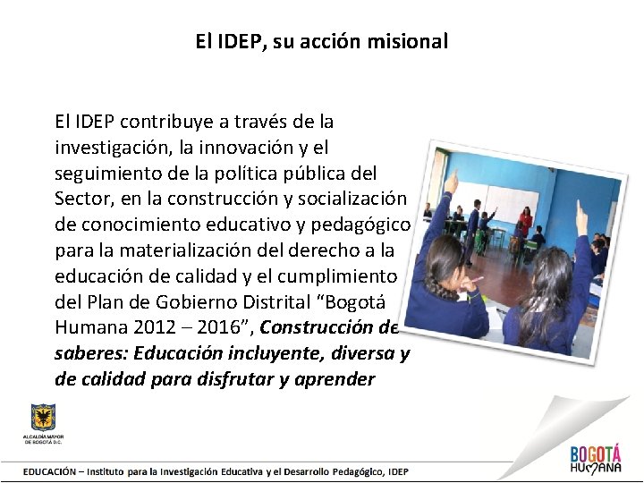 El IDEP, su acción misional El IDEP contribuye a través de la investigación, la