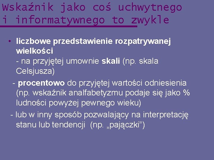 Wskaźnik jako coś uchwytnego i informatywnego to zwykle • liczbowe przedstawienie rozpatrywanej wielkości -