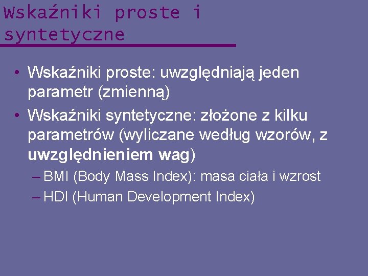 Wskaźniki proste i syntetyczne • Wskaźniki proste: uwzględniają jeden parametr (zmienną) • Wskaźniki syntetyczne: