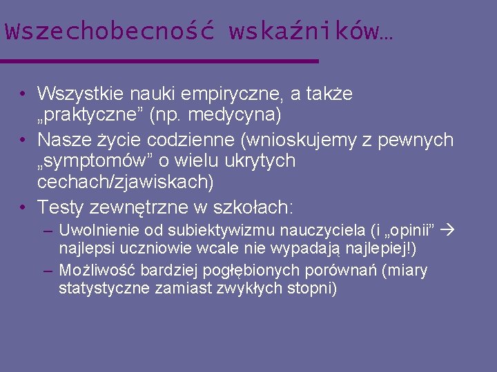 Wszechobecność wskaźników… • Wszystkie nauki empiryczne, a także „praktyczne” (np. medycyna) • Nasze życie