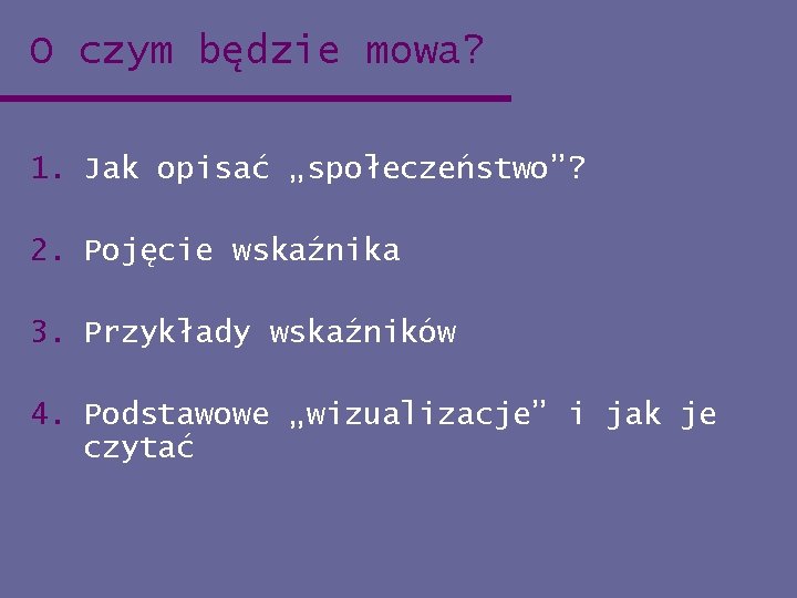 O czym będzie mowa? 1. Jak opisać „społeczeństwo”? 2. Pojęcie wskaźnika 3. Przykłady wskaźników