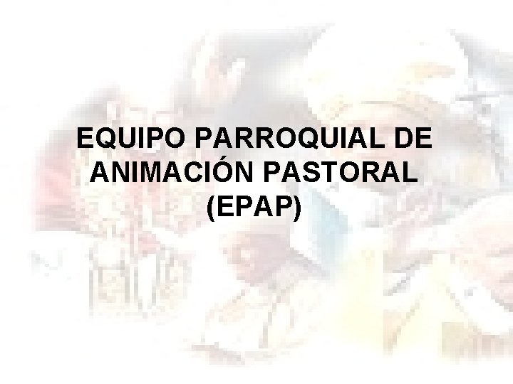 EQUIPO PARROQUIAL DE ANIMACIÓN PASTORAL (EPAP) 