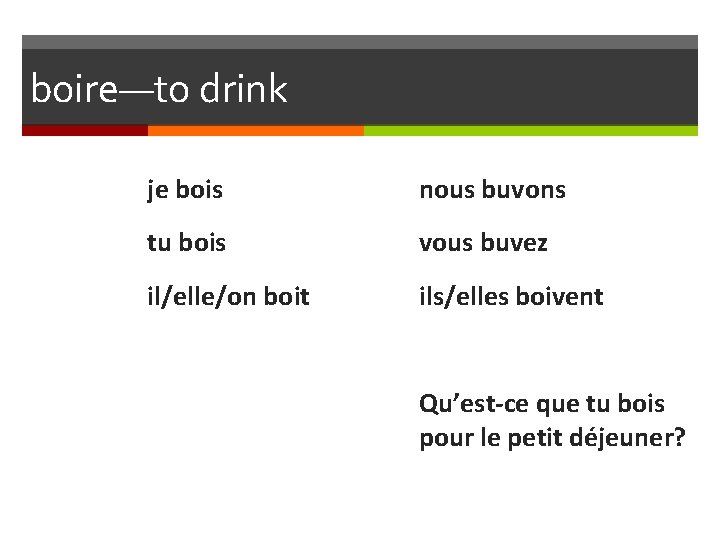 boire—to drink je bois nous buvons tu bois vous buvez il/elle/on boit ils/elles boivent