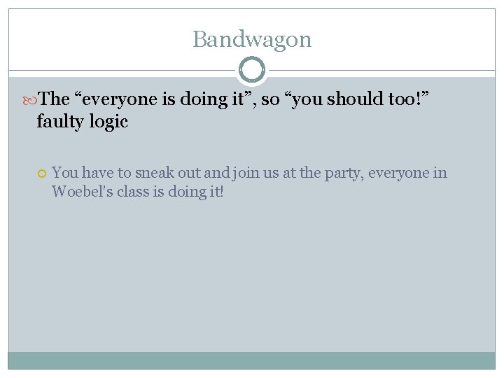 Bandwagon The “everyone is doing it”, so “you should too!” faulty logic You have