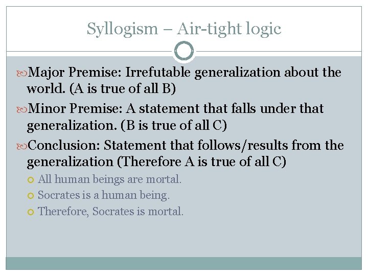 Syllogism – Air-tight logic Major Premise: Irrefutable generalization about the world. (A is true