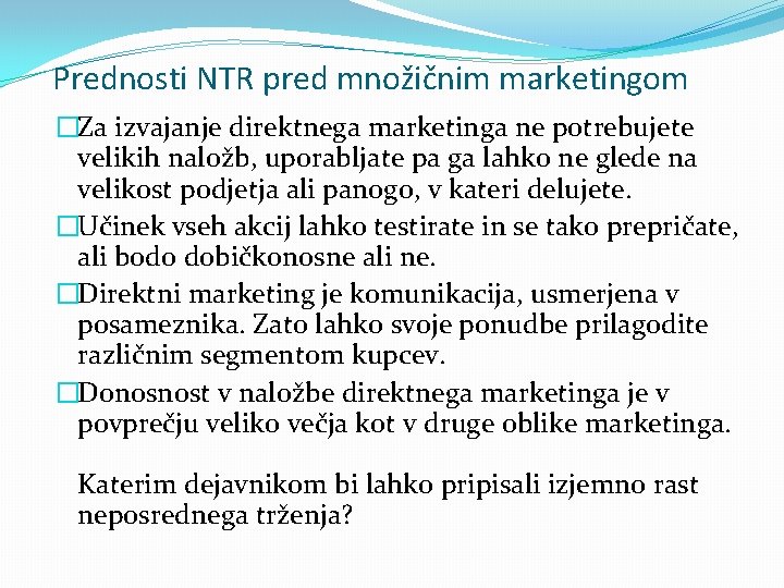 Prednosti NTR pred množičnim marketingom �Za izvajanje direktnega marketinga ne potrebujete velikih naložb, uporabljate