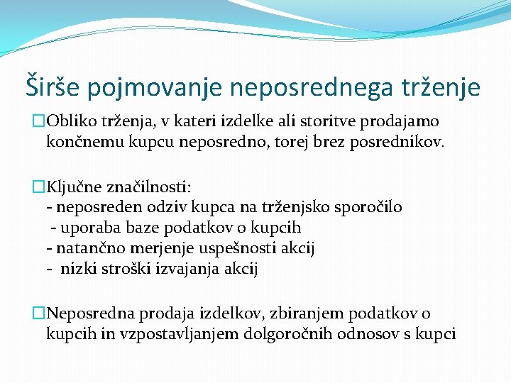 Širše pojmovanje neposrednega trženje �Obliko trženja, v kateri izdelke ali storitve prodajamo končnemu kupcu