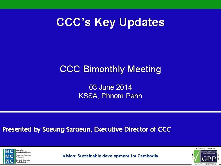CCC’s Key Updates CCC Bimonthly Meeting 03 June 2014 KSSA, Phnom Penh Presented by