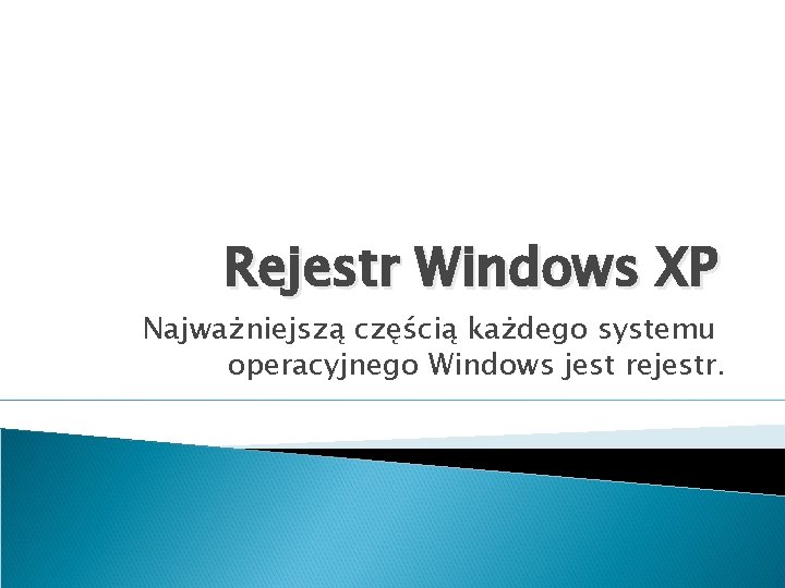 Rejestr Windows XP Najważniejszą częścią każdego systemu operacyjnego Windows jest rejestr. 