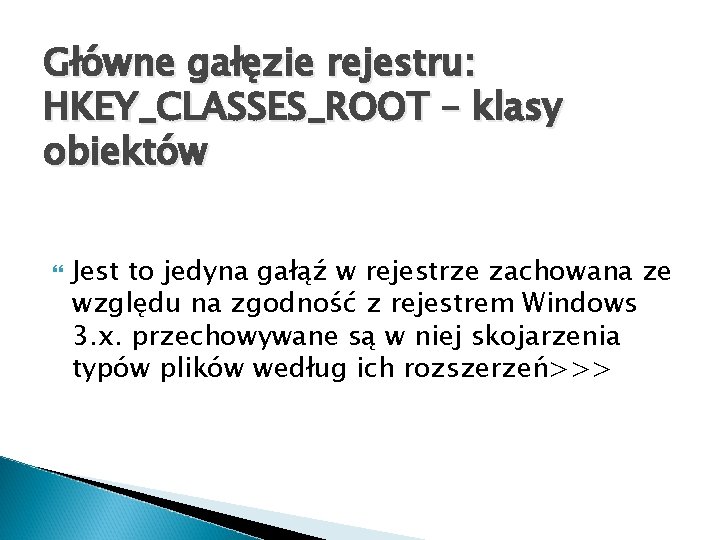 Główne gałęzie rejestru: HKEY_CLASSES_ROOT – klasy obiektów Jest to jedyna gałąź w rejestrze zachowana