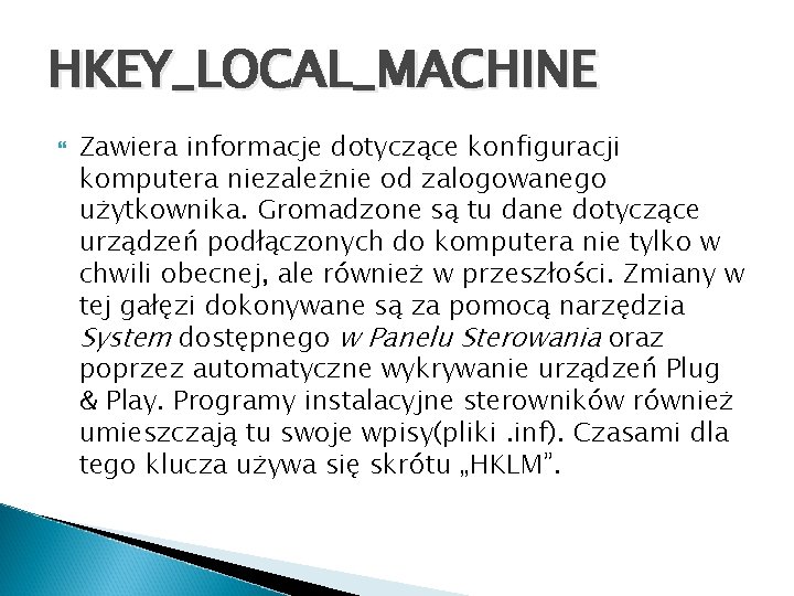 HKEY_LOCAL_MACHINE Zawiera informacje dotyczące konfiguracji komputera niezależnie od zalogowanego użytkownika. Gromadzone są tu dane