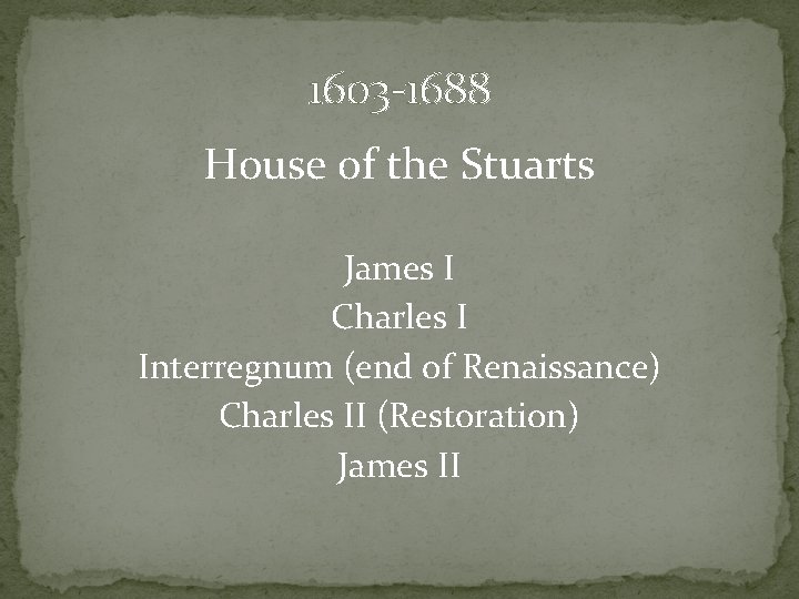 1603 -1688 House of the Stuarts James I Charles I Interregnum (end of Renaissance)