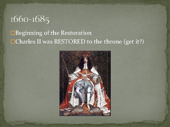 1660 -1685 �Beginning of the Restoration �Charles II was RESTORED to the throne (get