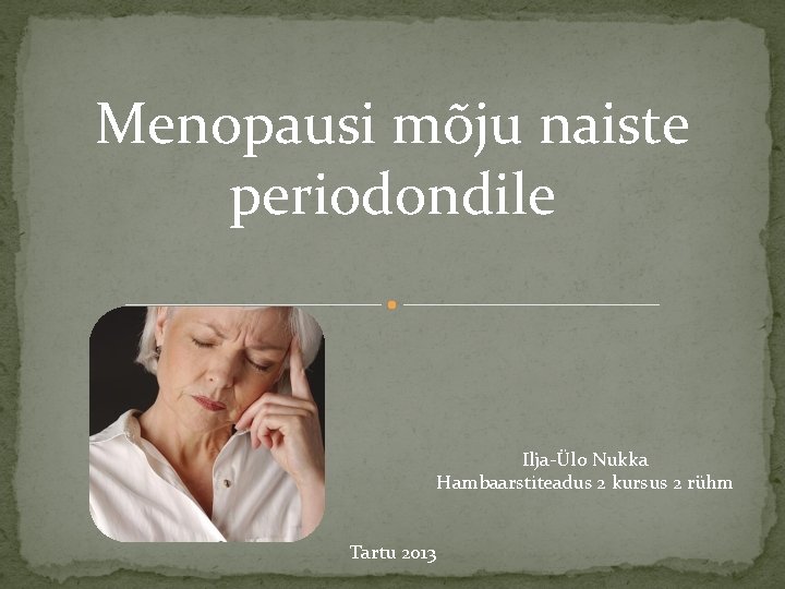 Menopausi mõju naiste periodondile Ilja-Ülo Nukka Hambaarstiteadus 2 kursus 2 rühm Tartu 2013 