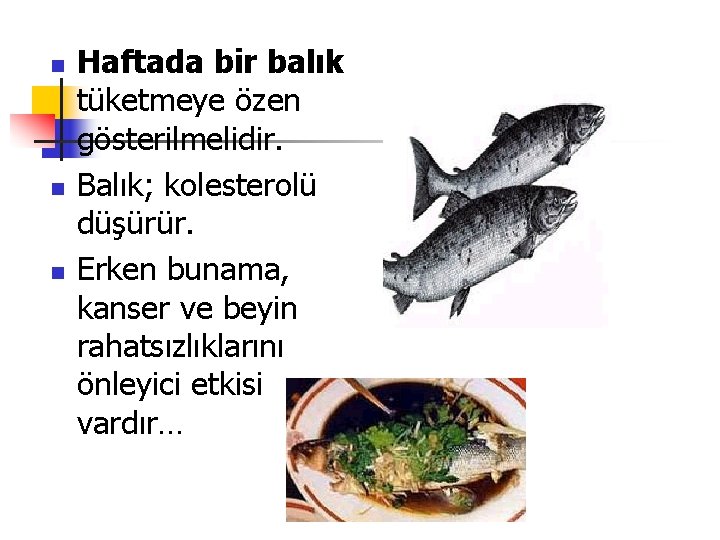 n n n Haftada bir balık tüketmeye özen gösterilmelidir. Balık; kolesterolü düşürür. Erken bunama,