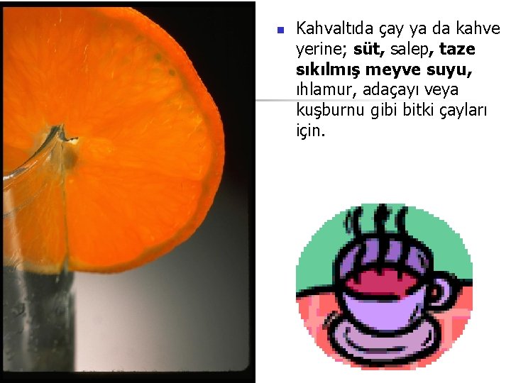 n Kahvaltıda çay ya da kahve yerine; süt, salep, taze sıkılmış meyve suyu, ıhlamur,