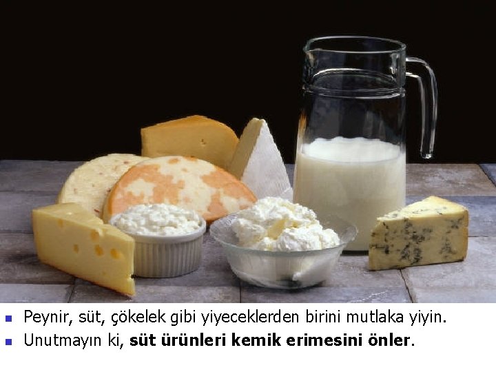n n Peynir, süt, çökelek gibi yiyeceklerden birini mutlaka yiyin. Unutmayın ki, süt ürünleri