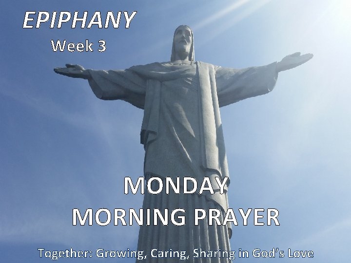 EPIPHANY Week 3 MONDAY MORNING PRAYER Together: Growing, Caring, Sharing in God’s Love 