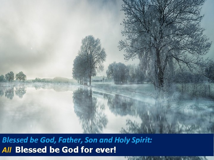 Blessed be God, Father, Son and Holy Spirit: All Blessed be God for ever!