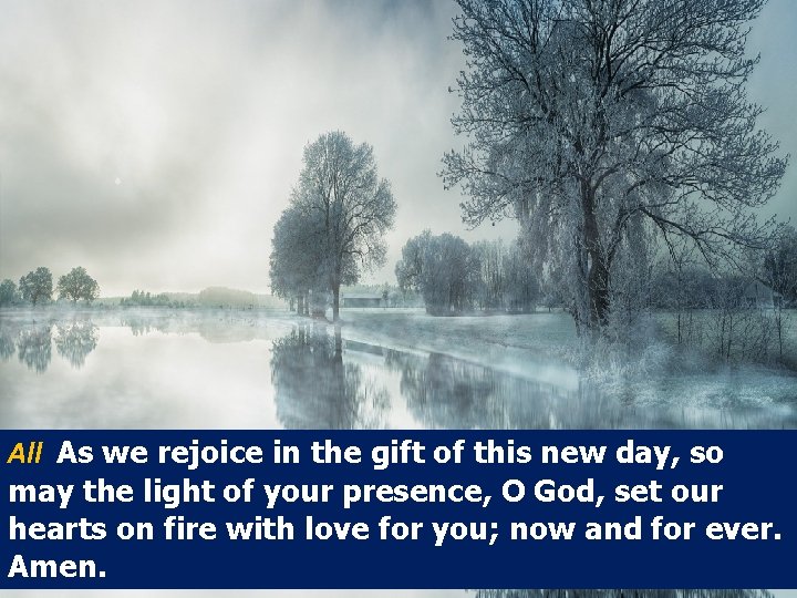 All As we rejoice in the gift of this new day, so may the