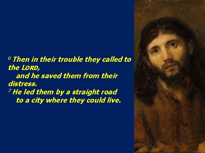 6 Then in their trouble they called to the LORD, and he saved them