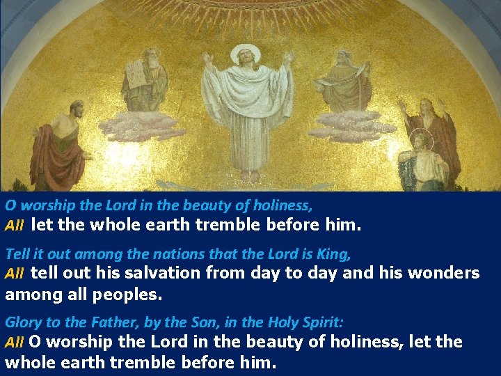 O worship the Lord in the beauty of holiness, All let the whole earth