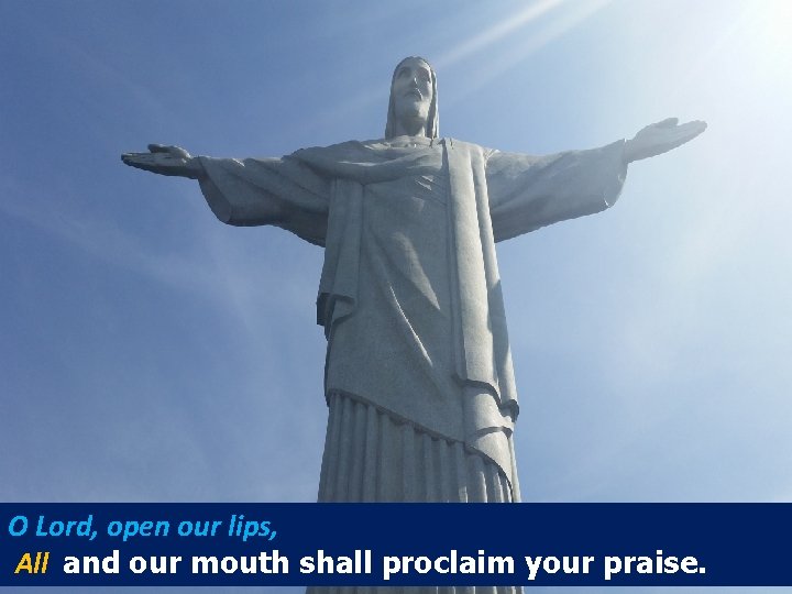 O Lord, open our lips, All and our mouth shall proclaim your praise. 
