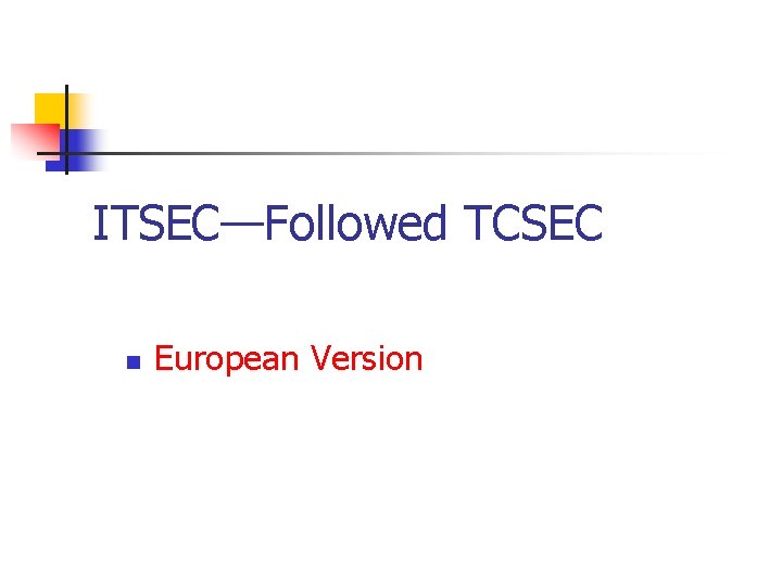 ITSEC—Followed TCSEC n European Version 