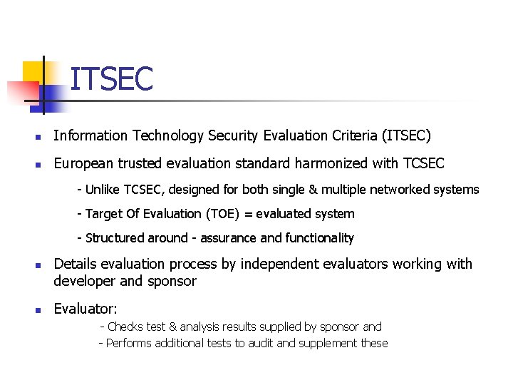 ITSEC n Information Technology Security Evaluation Criteria (ITSEC) n European trusted evaluation standard harmonized